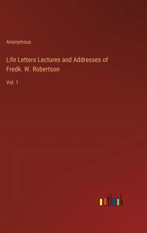 Life Letters Lectures and Addresses of Fredk. W. Robertson: Vol. 1