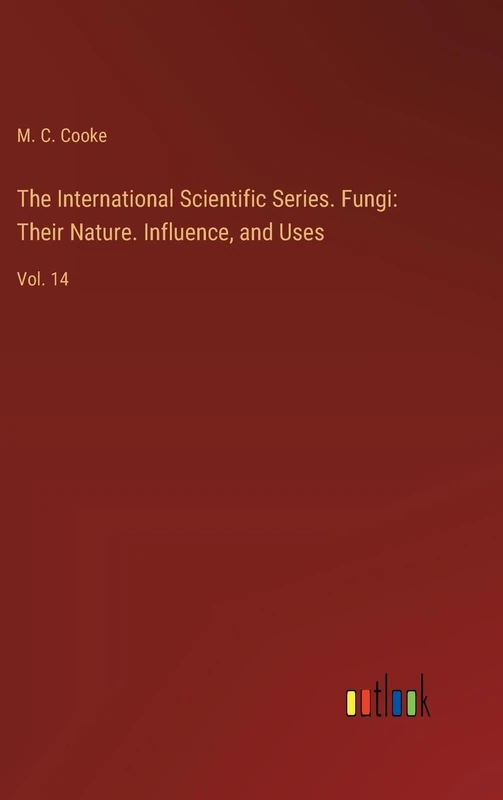 The International Scientific Series. Fungi: Their Nature. Influence, and Uses: Vol. 14