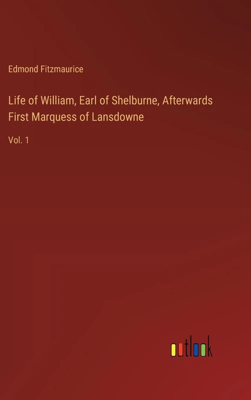 Life of William, Earl of Shelburne, Afterwards First Marquess of Lansdowne: Vol. 1