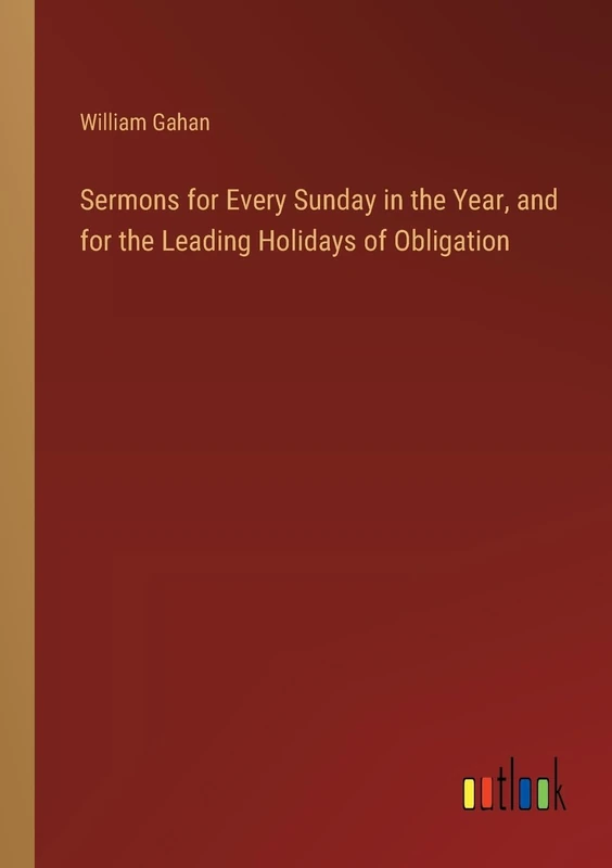Sermons for Every Sunday in the Year, and for the Leading Holidays of Obligation