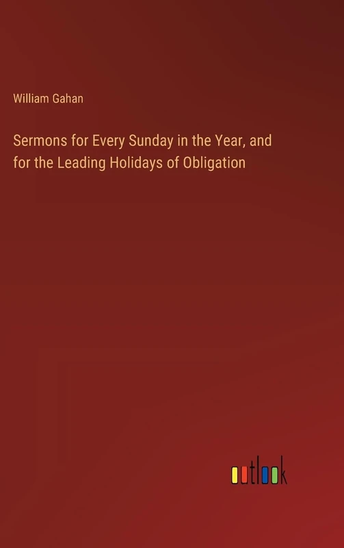 Sermons for Every Sunday in the Year, and for the Leading Holidays of Obligation