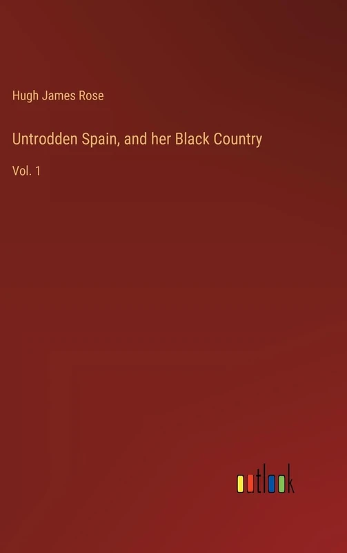Untrodden Spain, and her Black Country: Vol. 1
