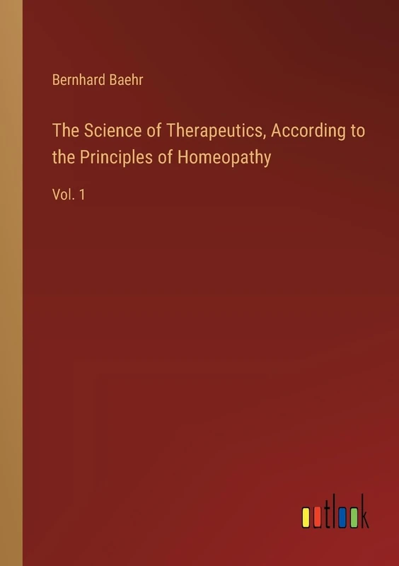 The Science of Therapeutics, According to the Principles of Homeopathy: Vol. 1