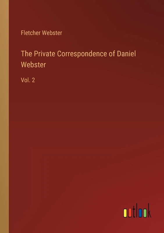 The Private Correspondence of Daniel Webster: Vol. 2
