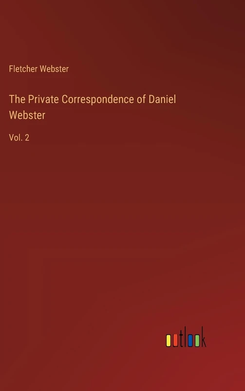 The Private Correspondence of Daniel Webster: Vol. 2