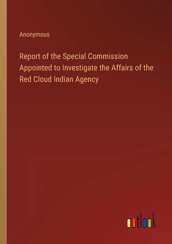 Report of the Special Commission Appointed to Investigate the Affairs of the Red Cloud Indian Agency