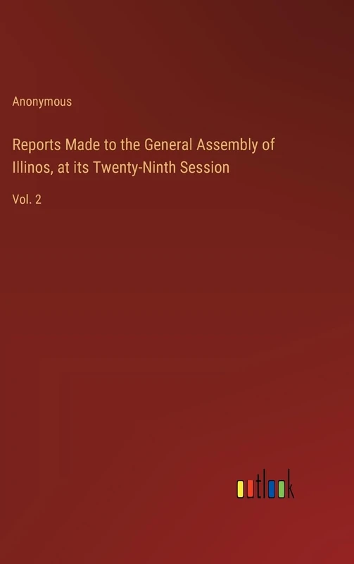 Reports Made to the General Assembly of Illinos, at its Twenty-Ninth Session: Vol. 2