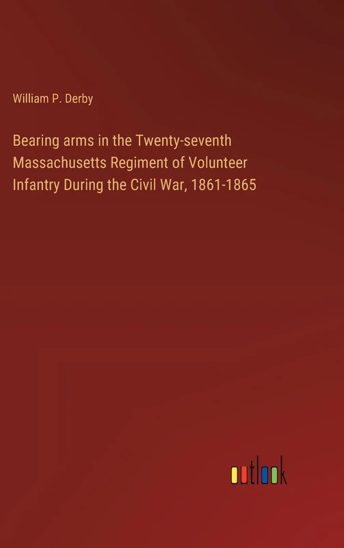 Bearing arms in the Twenty-seventh Massachusetts Regiment of Volunteer Infantry During the Civil War, 1861-1865