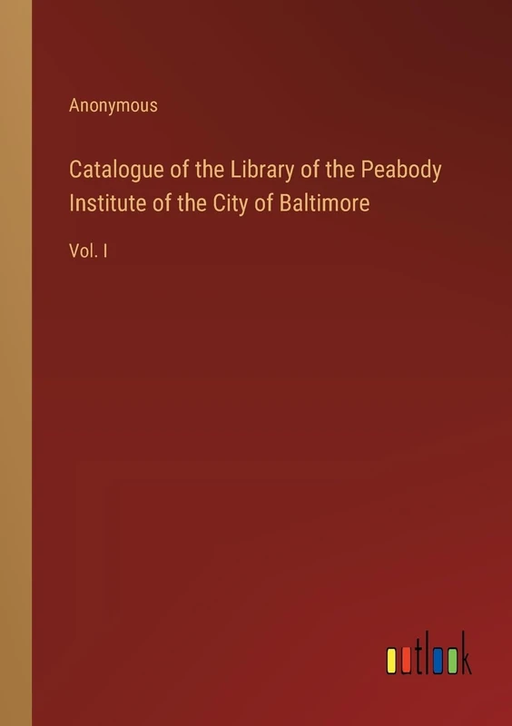 Catalogue of the Library of the Peabody Institute of the City of Baltimore: Vol. I