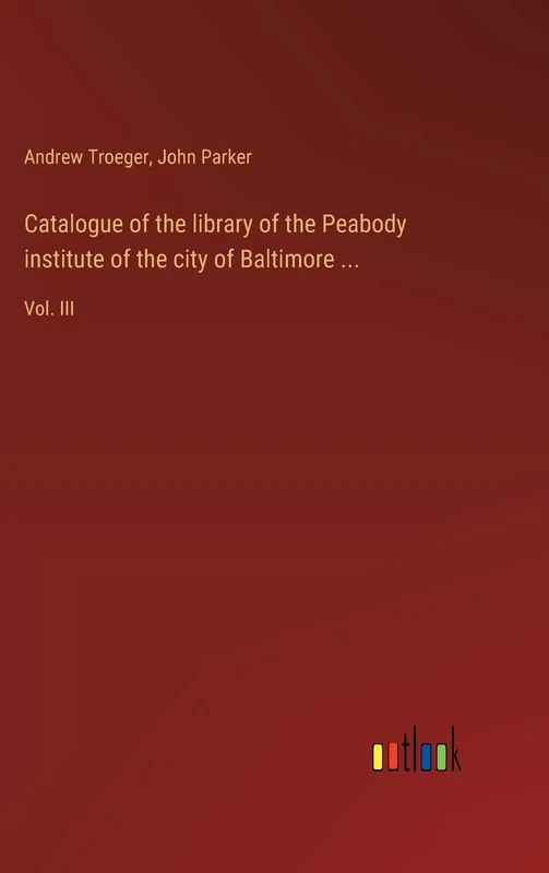 Catalogue of the library of the Peabody institute of the city of Baltimore ...: Vol. III
