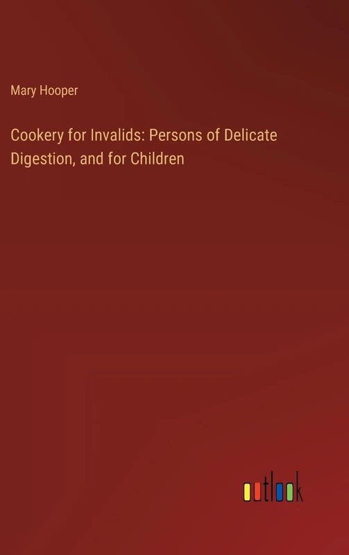 Cookery for Invalids: Persons of Delicate Digestion, and for Children