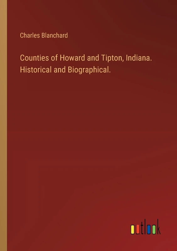 Counties of Howard and Tipton, Indiana. Historical and Biographical.