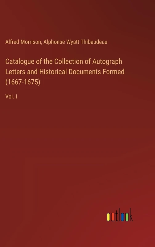 Catalogue of the Collection of Autograph Letters and Historical Documents Formed (1667-1675): Vol. I