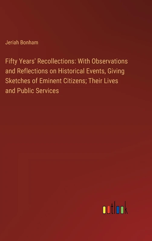 Fifty Years' Recollections: With Observations and Reflections on Historical Events, Giving Sketches of Eminent Citizens; Their Lives and Public Services