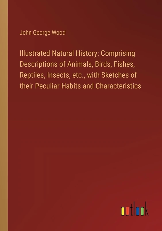 Illustrated Natural History: Comprising Descriptions of Animals, Birds, Fishes, Reptiles, Insects, etc., with Sketches of their Peculiar Habits and Characteristics