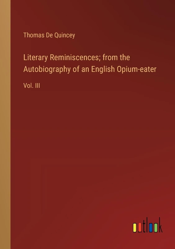 Literary Reminiscences; from the Autobiography of an English Opium-eater: Vol. III