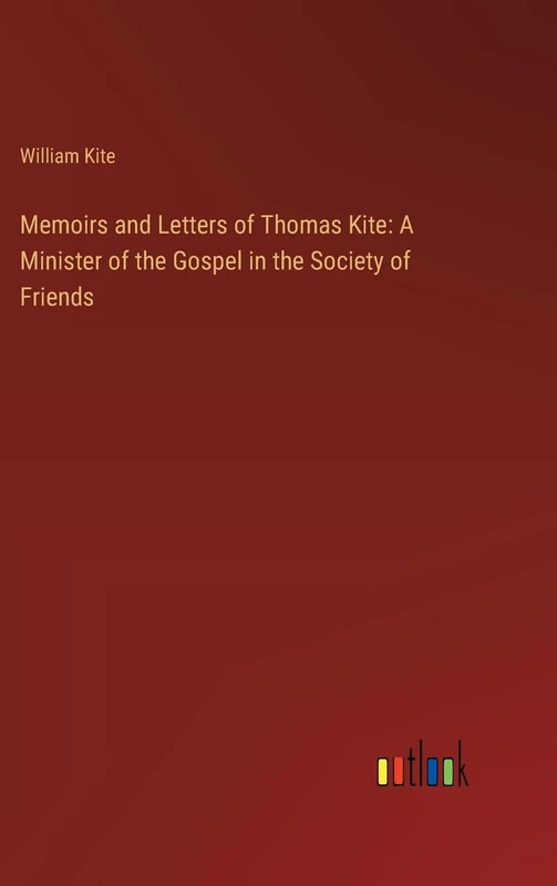 Memoirs and Letters of Thomas Kite: A Minister of the Gospel in the Society of Friends