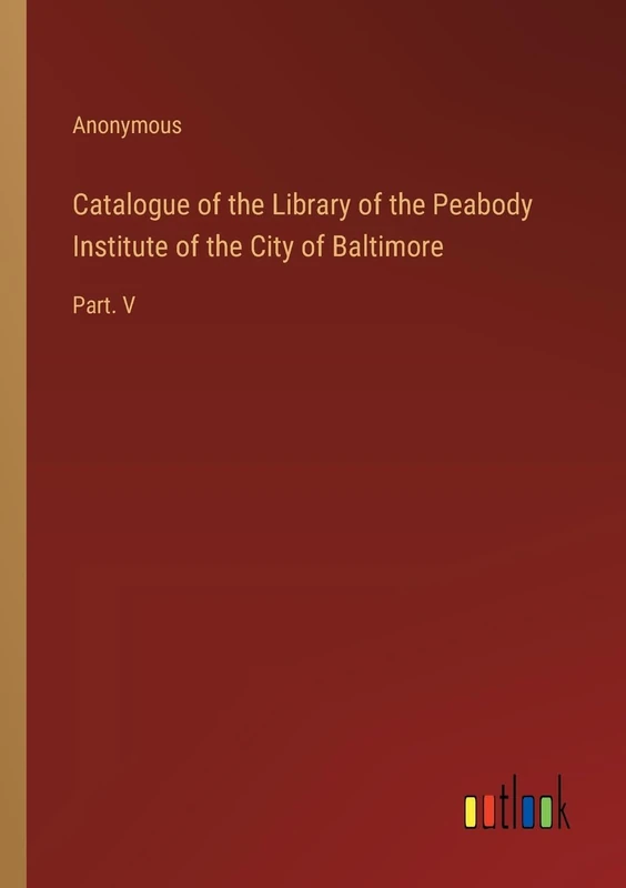 Catalogue of the Library of the Peabody Institute of the City of Baltimore: Part. V