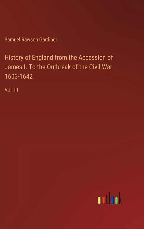 History of England from the Accession of James I. To the Outbreak of the Civil War 1603-1642: Vol. III
