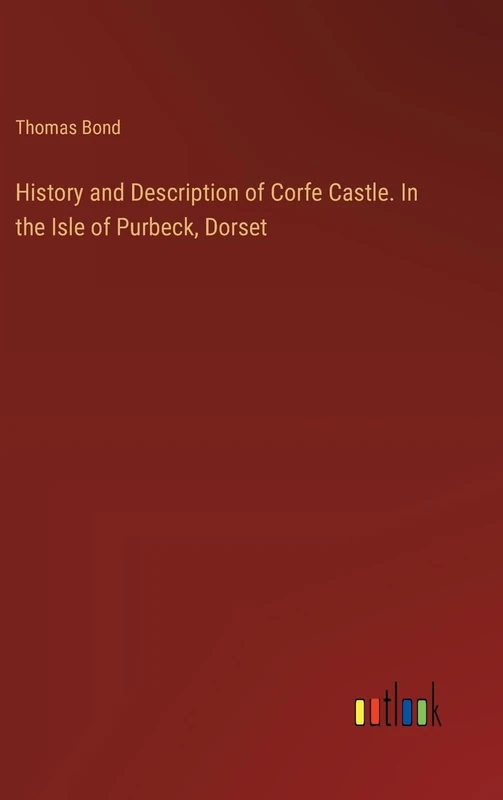 History and Description of Corfe Castle. In the Isle of Purbeck, Dorset