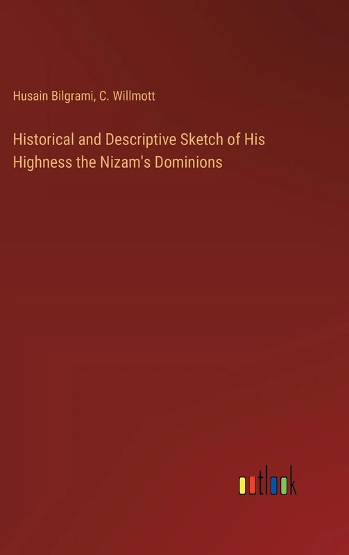 Historical and Descriptive Sketch of His Highness the Nizam's Dominions