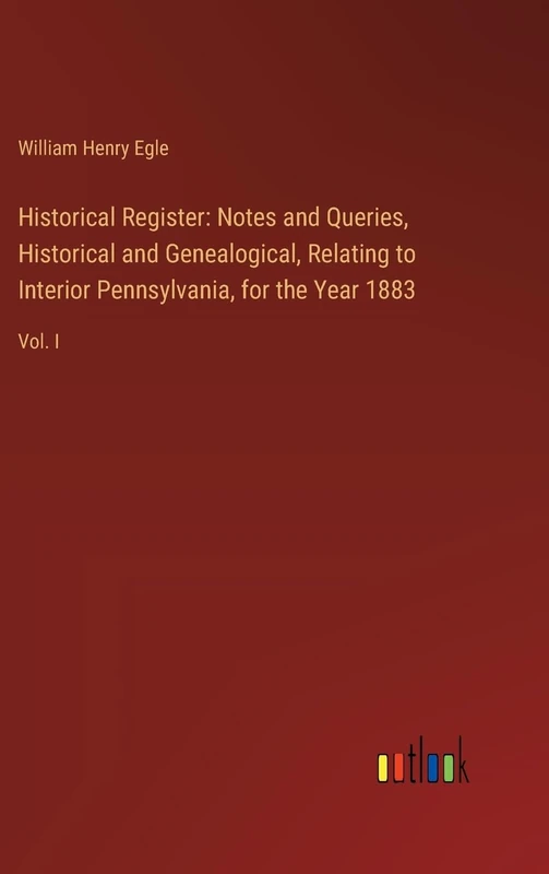 Historical Register: Notes and Queries, Historical and Genealogical, Relating to Interior Pennsylvania, for the Year 1883: Vol. I