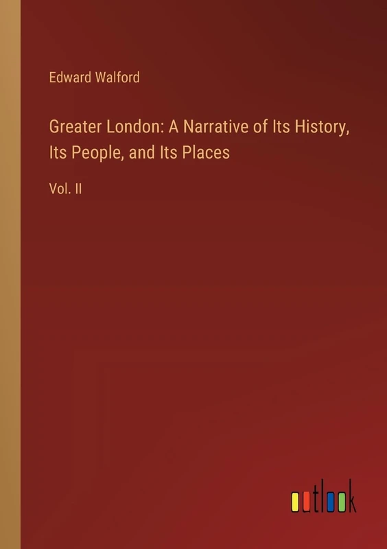 Greater London: A Narrative of Its History, Its People, and Its Places: Vol. II