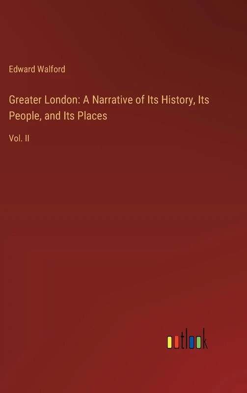 Greater London: A Narrative of Its History, Its People, and Its Places: Vol. II