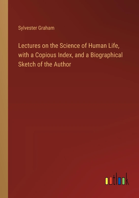 Lectures on the Science of Human Life, with a Copious Index, and a Biographical Sketch of the Author