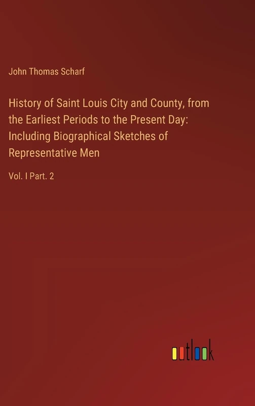 History of Saint Louis City and County, from the Earliest Periods to the Present Day: Including Biographical Sketches of Representative Men: Vol. I Part. 2