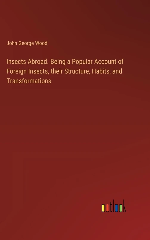 Insects Abroad. Being a Popular Account of Foreign Insects, their Structure, Habits, and Transformations
