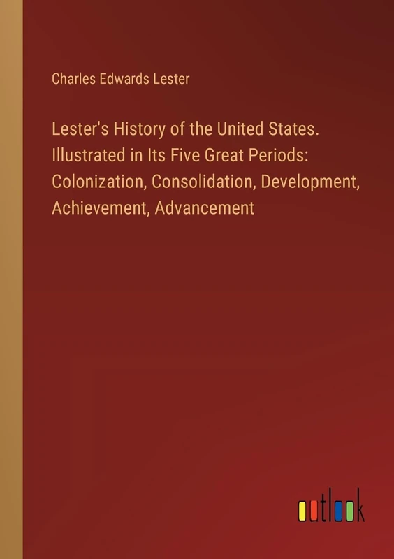 Lester's History of the United States. Illustrated in Its Five Great Periods: Colonization, Consolidation, Development, Achievement, Advancement