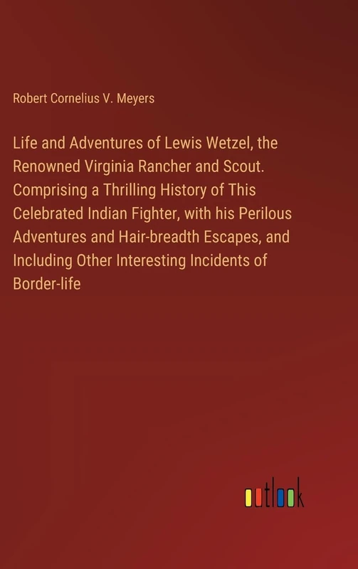 Life and Adventures of Lewis Wetzel, the Renowned Virginia Rancher and Scout. Comprising a Thrilling History of This Celebrated Indian Fighter, with ... Other Interesting Incidents of Border-life