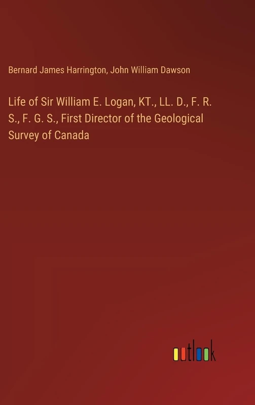 Life of Sir William E. Logan, KT., LL. D., F. R. S., F. G. S., First Director of the Geological Survey of Canada - Image 1
