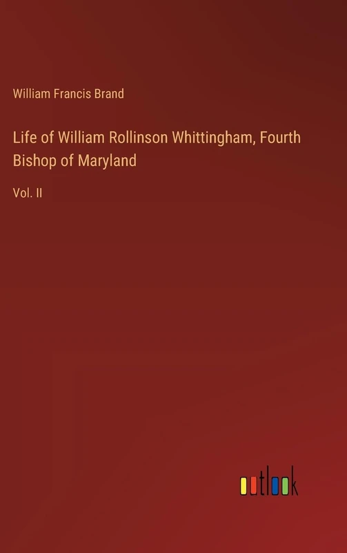 Life of William Rollinson Whittingham, Fourth Bishop of Maryland: Vol. II