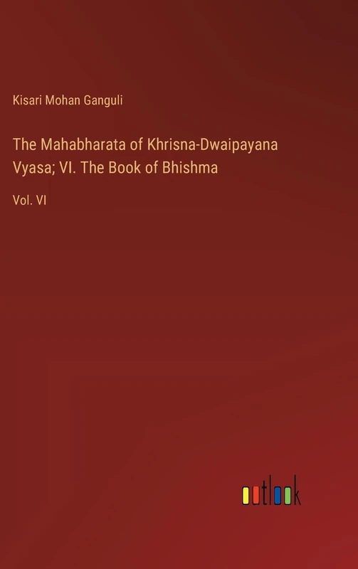 The Mahabharata of Khrisna-Dwaipayana Vyasa; VI. The Book of Bhishma: Vol. VI