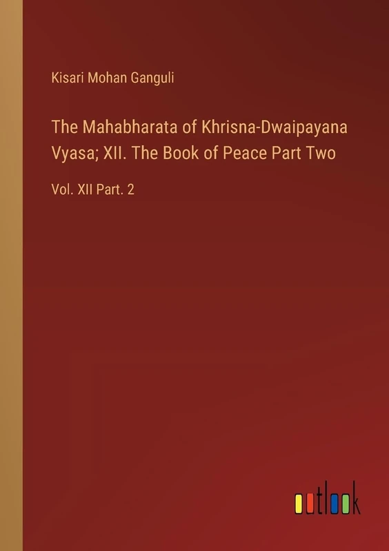 The Mahabharata of Khrisna-Dwaipayana Vyasa; XII. The Book of Peace Part Two: Vol. XII Part. 2