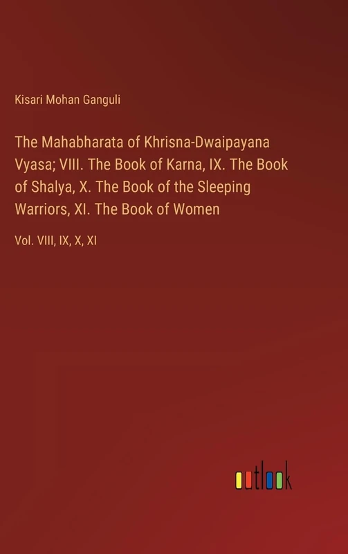 The Mahabharata of Khrisna-Dwaipayana Vyasa; VIII. The Book of Karna, IX. The Book of Shalya, X. The Book of the Sleeping Warriors, XI. The Book of Women: Vol. VIII, IX, X, XI