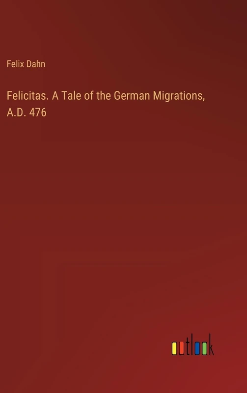 Felicitas. A Tale of the German Migrations, A.D. 476