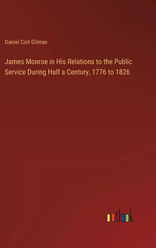 James Monroe in His Relations to the Public Service During Half a Century, 1776 to 1826