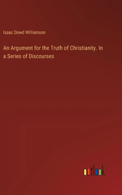 An Argument for the Truth of Christianity. In a Series of Discourses