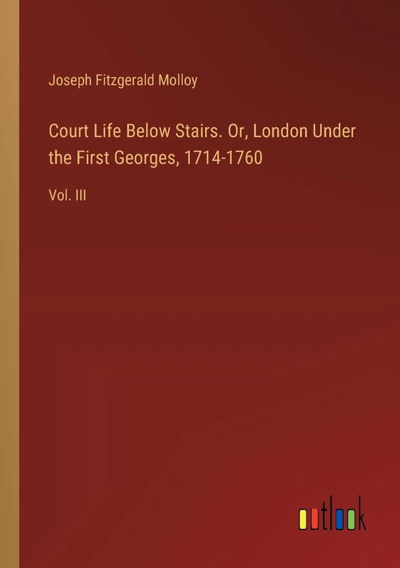 Court Life Below Stairs. Or, London Under the First Georges, 1714-1760: Vol. III