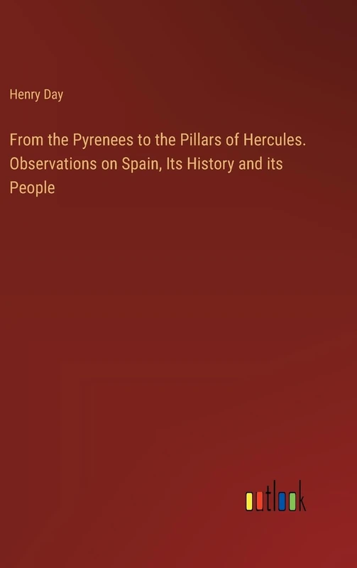 From the Pyrenees to the Pillars of Hercules. Observations on Spain, Its History and its People