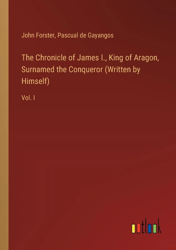 The Chronicle of James I., King of Aragon, Surnamed the Conqueror (Written by Himself): Vol. I