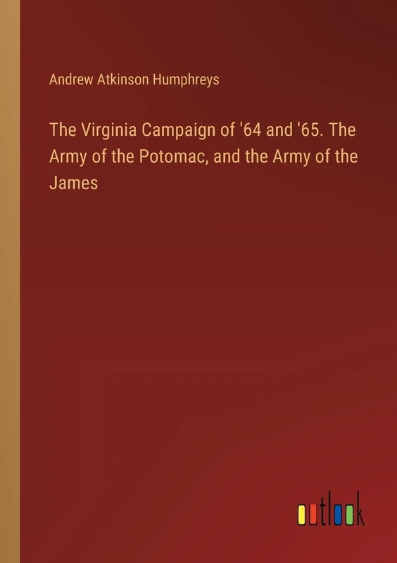 The Virginia Campaign of '64 and '65. The Army of the Potomac, and the Army of the James
