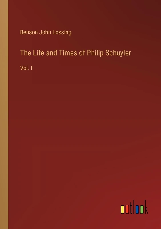 The Life and Times of Philip Schuyler: Vol. I
