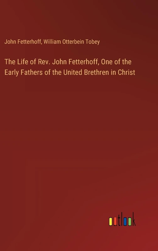 The Life of Rev. John Fetterhoff, One of the Early Fathers of the United Brethren in Christ