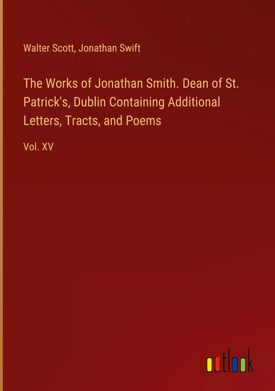 The Works of Jonathan Smith. Dean of St. Patrick's, Dublin Containing Additional Letters, Tracts, and Poems: Vol. XV - Image 1