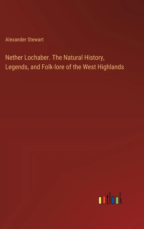 Nether Lochaber. The Natural History, Legends, and Folk-lore of the West Highlands