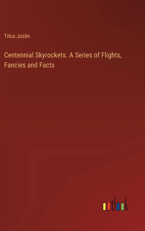 Centennial Skyrockets. A Series of Flights, Fancies and Facts